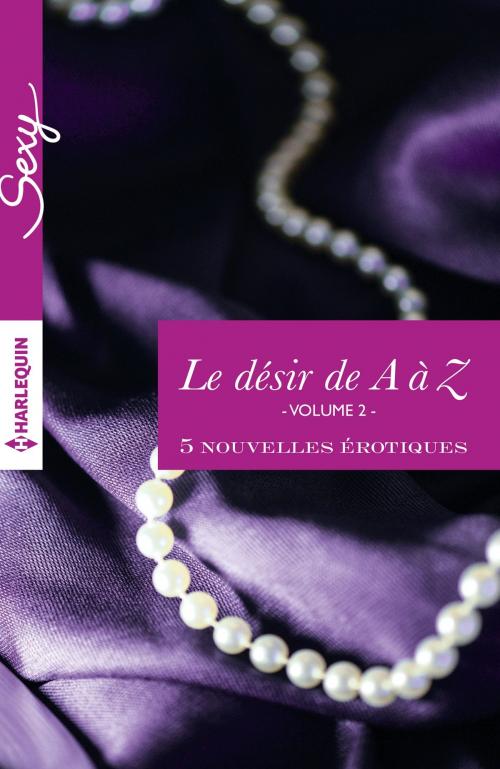 Cover of the book Le désir de A à Z, volume 2 by Alison Tyler, Anne Calhoun, Megan Hart, Georgia E. Jones, Portia Da Costa, Harlequin