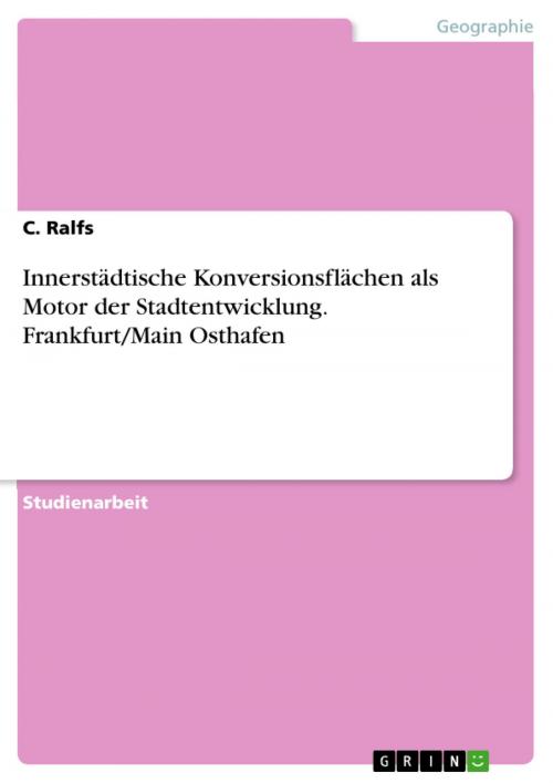 Cover of the book Innerstädtische Konversionsflächen als Motor der Stadtentwicklung. Frankfurt/Main Osthafen by C. Ralfs, GRIN Verlag