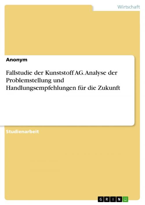 Cover of the book Fallstudie der Kunststoff AG. Analyse der Problemstellung und Handlungsempfehlungen für die Zukunft by Anonym, GRIN Verlag