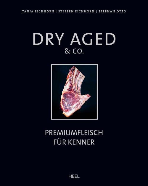 Cover of the book Dry Aged & Co. by Tanja Eichhorn, Steffen Eichhorn, Stephan Otto, HEEL Verlag