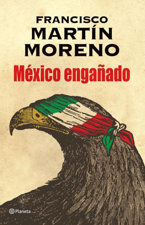 Cover of the book México engañado by Francisco Martín Moreno, Grupo Planeta - México