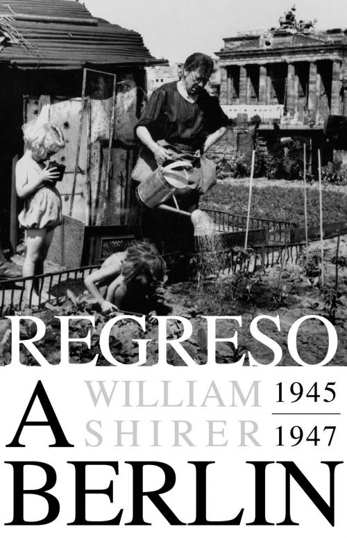 Cover of the book Regreso a Berlín. 1945-1947 by William L. Shirer, Penguin Random House Grupo Editorial España