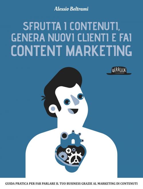 Cover of the book Sfrutta i contenuti, genera nuovi clienti e fai Content Marketing: Guida prarica per far parlare il tuo business grazie al marketing dei contenuti by Alessio Beltrami, Dario Flaccovio Editore