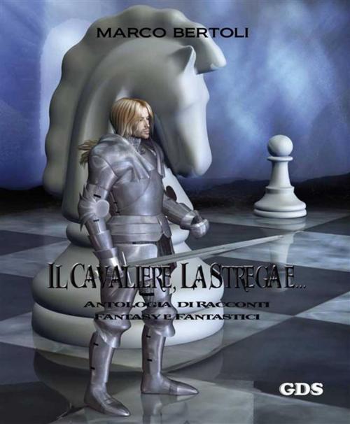 Cover of the book Il cavaliere, la strega e... Antologia di racconti fantasy e fantastici by Marco Bertoli, editrice GDS