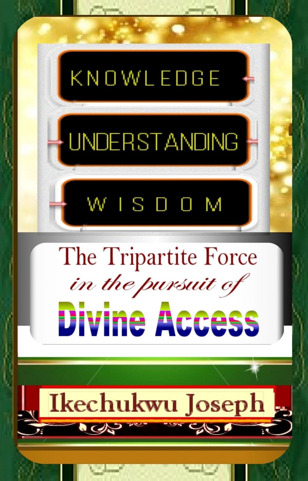 Big bigCover of Knowledge, Understanding, Wisdom: the tripartite force in the pursuit of Divine Access