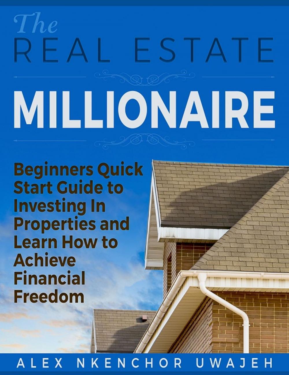 Big bigCover of The Real Estate Millionaire - Beginners Quick Start Guide to Investing In Properties and Learn How to Achieve Financial Freedom [Business, Investments, Money, Finance, Real Estate]