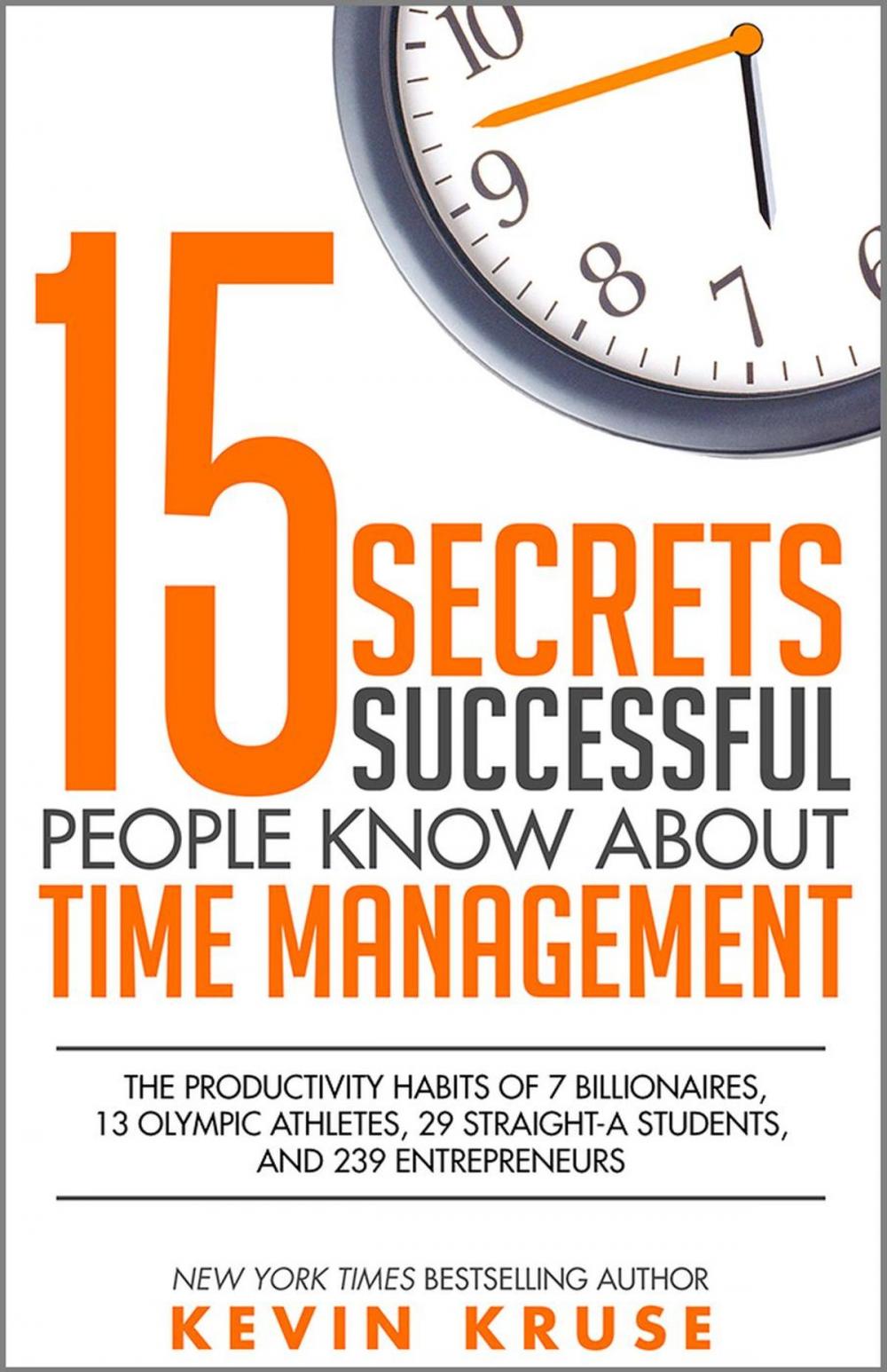 Big bigCover of 15 Secrets Successful People Know About Time Management: The Productivity Habits of 7 Billionaires, 13 Olympic Athletes, 29 Straight-A Students, and 239 Entrepreneurs