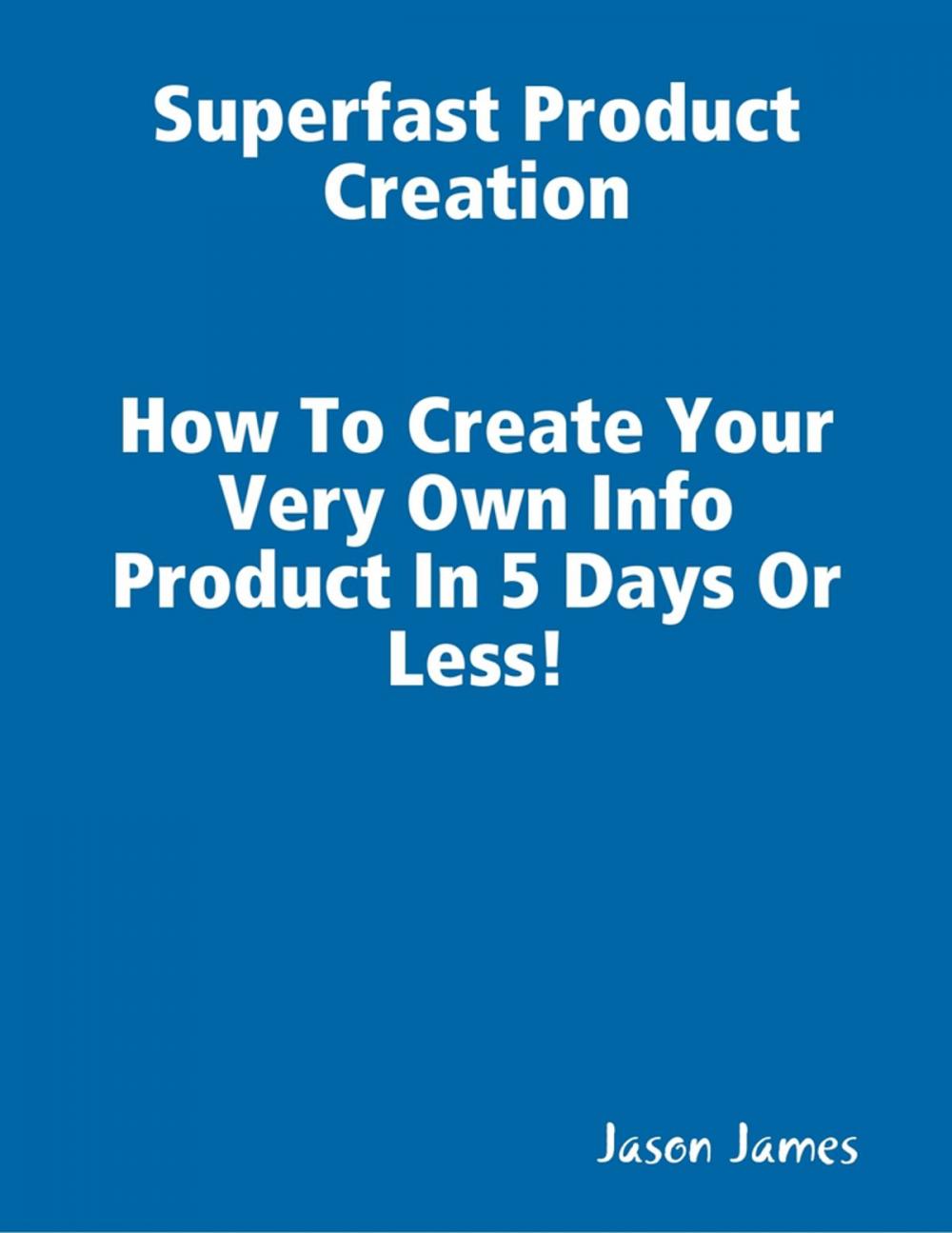 Big bigCover of Superfast Product Creation, Create Your Own Info Product In 5 Days or Less !