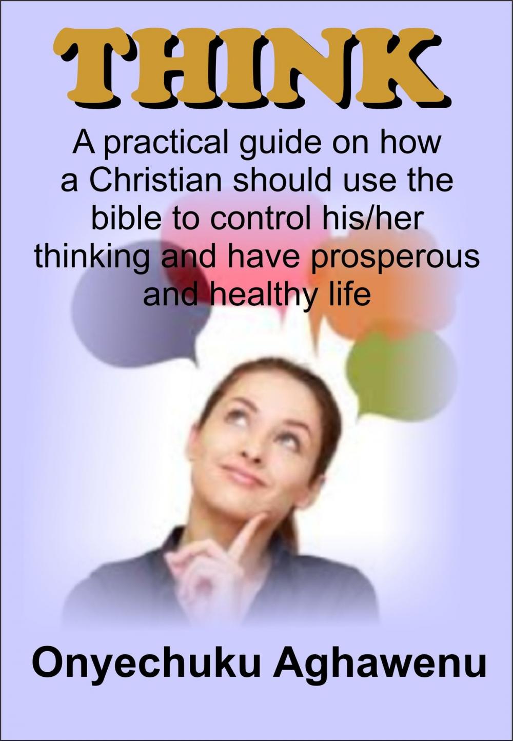 Big bigCover of Think A Practical Guide On How A Christian Should Use The Bible To Control His/Her Thinking And Have Prosperous And Healthy Life