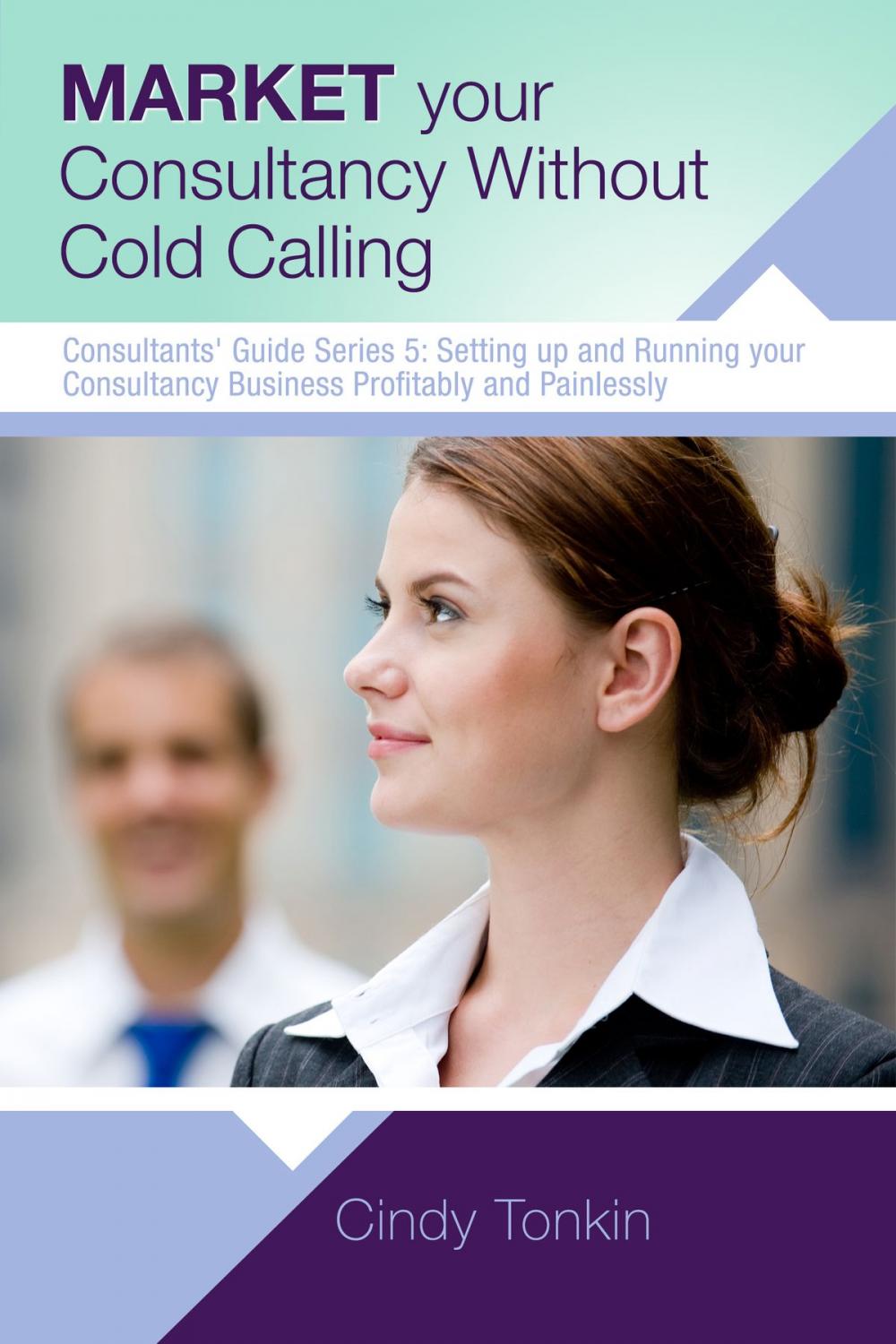 Big bigCover of Market Your Consultancy Without Cold Calling: Get More Business More Easily