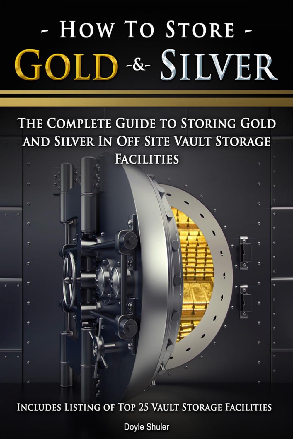 Big bigCover of How To Store Gold & Silver: The Complete Guide To Storing Gold And Silver In Off Site Vault Storage Facilities