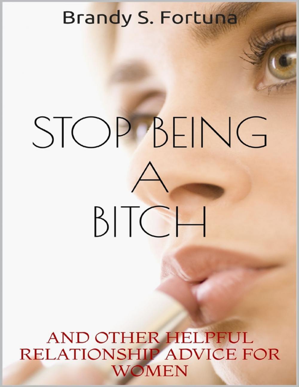 Big bigCover of Stop Being a Bitch: And Other Helpful Relationship Advice for Women