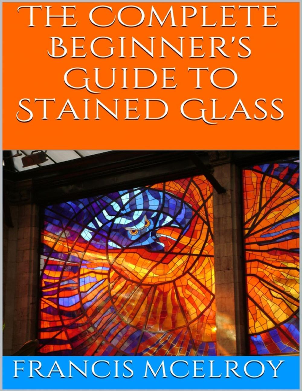 Big bigCover of The Complete Beginner's Guide to Stained Glass