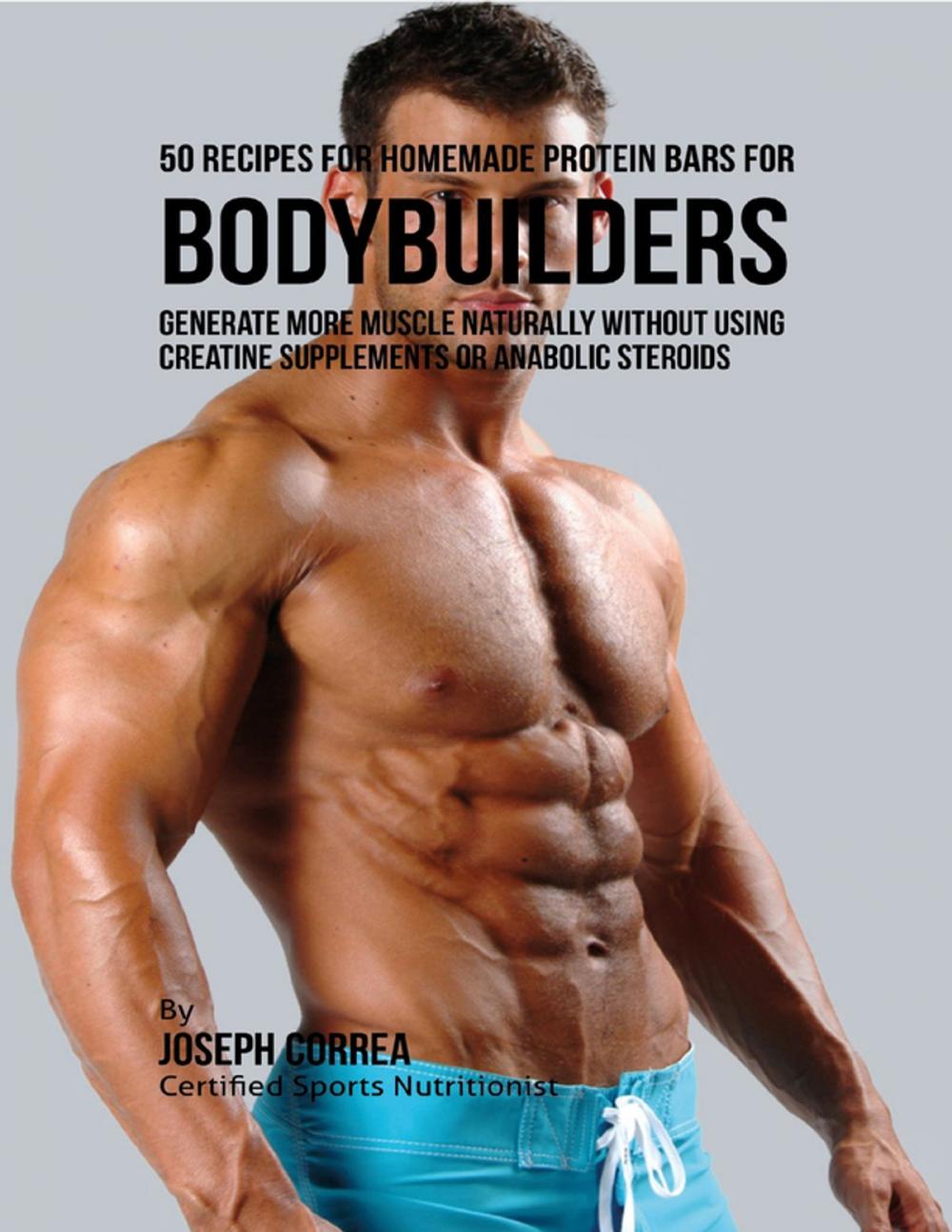 Big bigCover of 50 Recipes for Homemade Protein Bars for Bodybuilders: Generate More Muscle Naturally Without Using Creatine Supplements or Anabolic Steroids