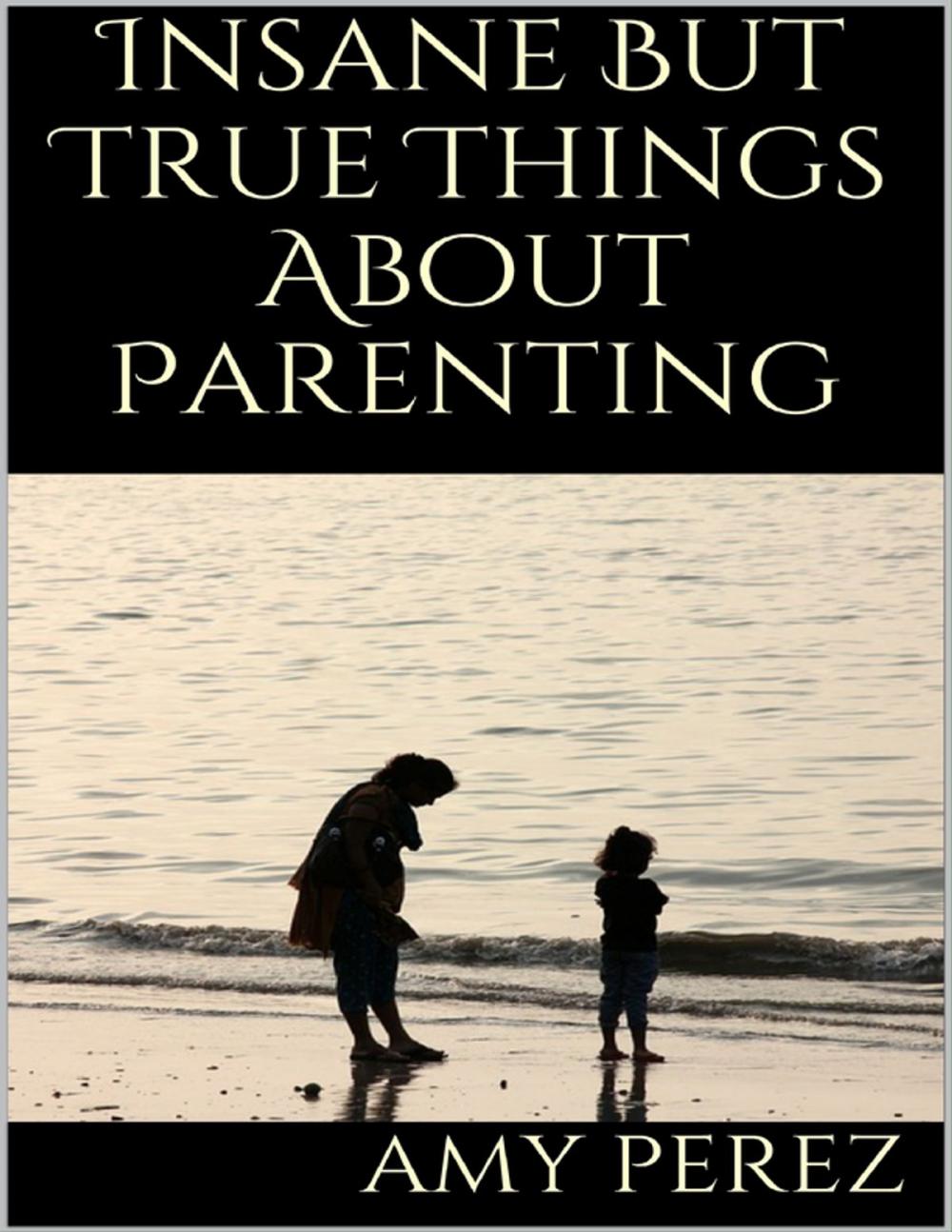 Big bigCover of Insane But True Things About Parenting