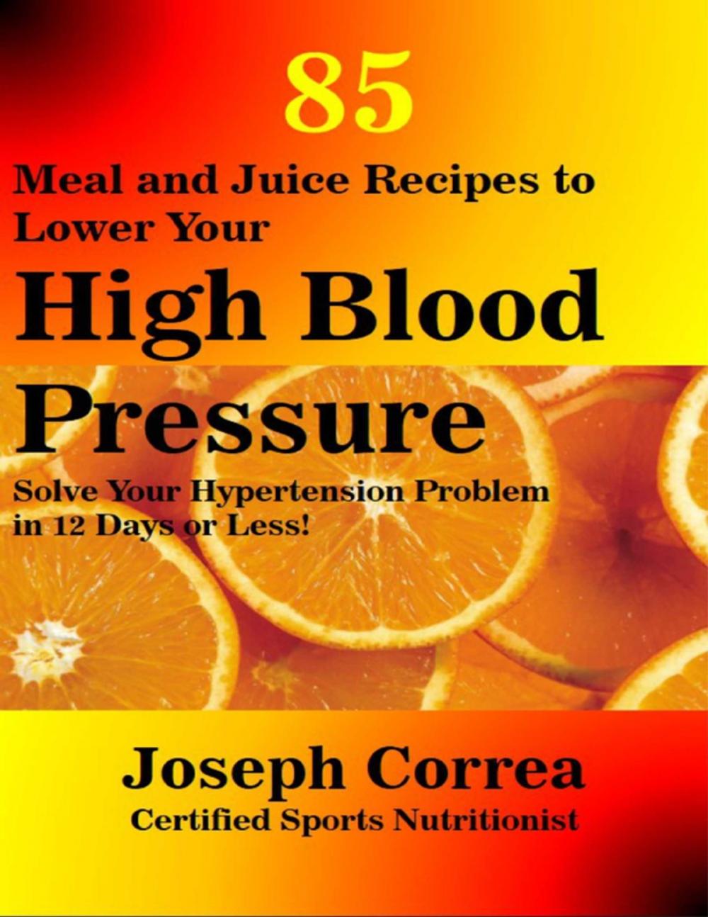 Big bigCover of 85 Meal and Juice Recipes to Lower Your High Blood Pressure: Solve Your Hypertension Problem In 12 Days or Less!