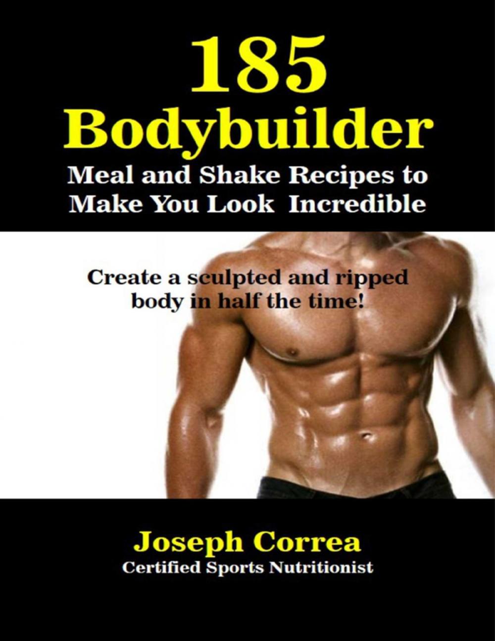 Big bigCover of 185 Bodybuilding Meal and Shake Recipesto Make You Look Incredible Create a Sculpted and Ripped Body In Half the Time