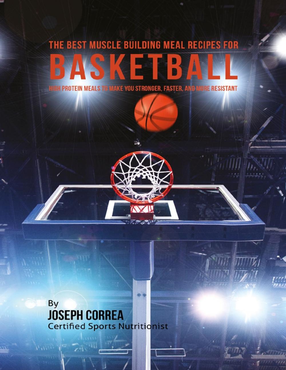 Big bigCover of The Best Muscle Building Meal Recipes for Basketball: High Protein Meals to Make You Stronger, Faster, and More Resistant