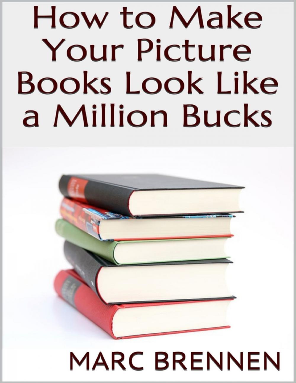 Big bigCover of How to Make Your Picture Books Look Like a Million Bucks