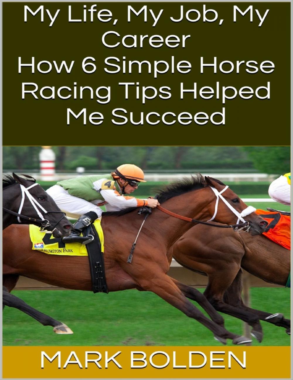 Big bigCover of My Life, My Job, My Career: How 6 Simple Horse Racing Tips Helped Me Succeed