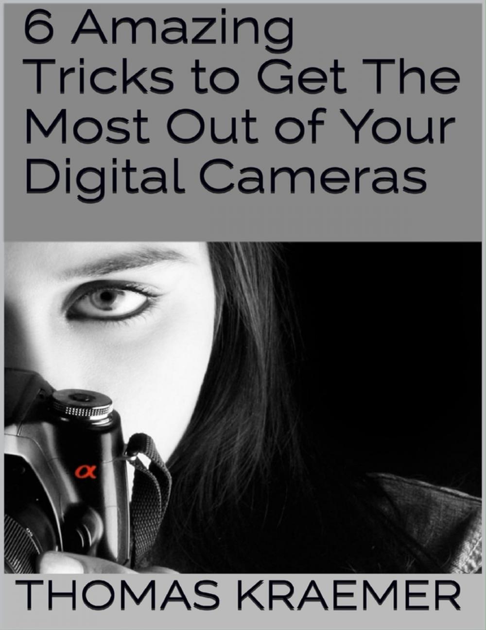 Big bigCover of 6 Amazing Tricks to Get the Most Out of Your Digital Cameras