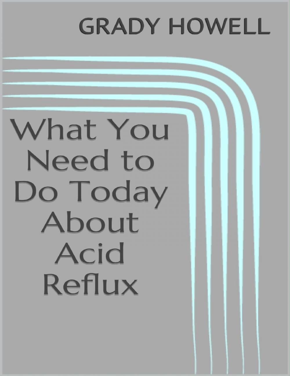 Big bigCover of What You Need to Do Today About Acid Reflux