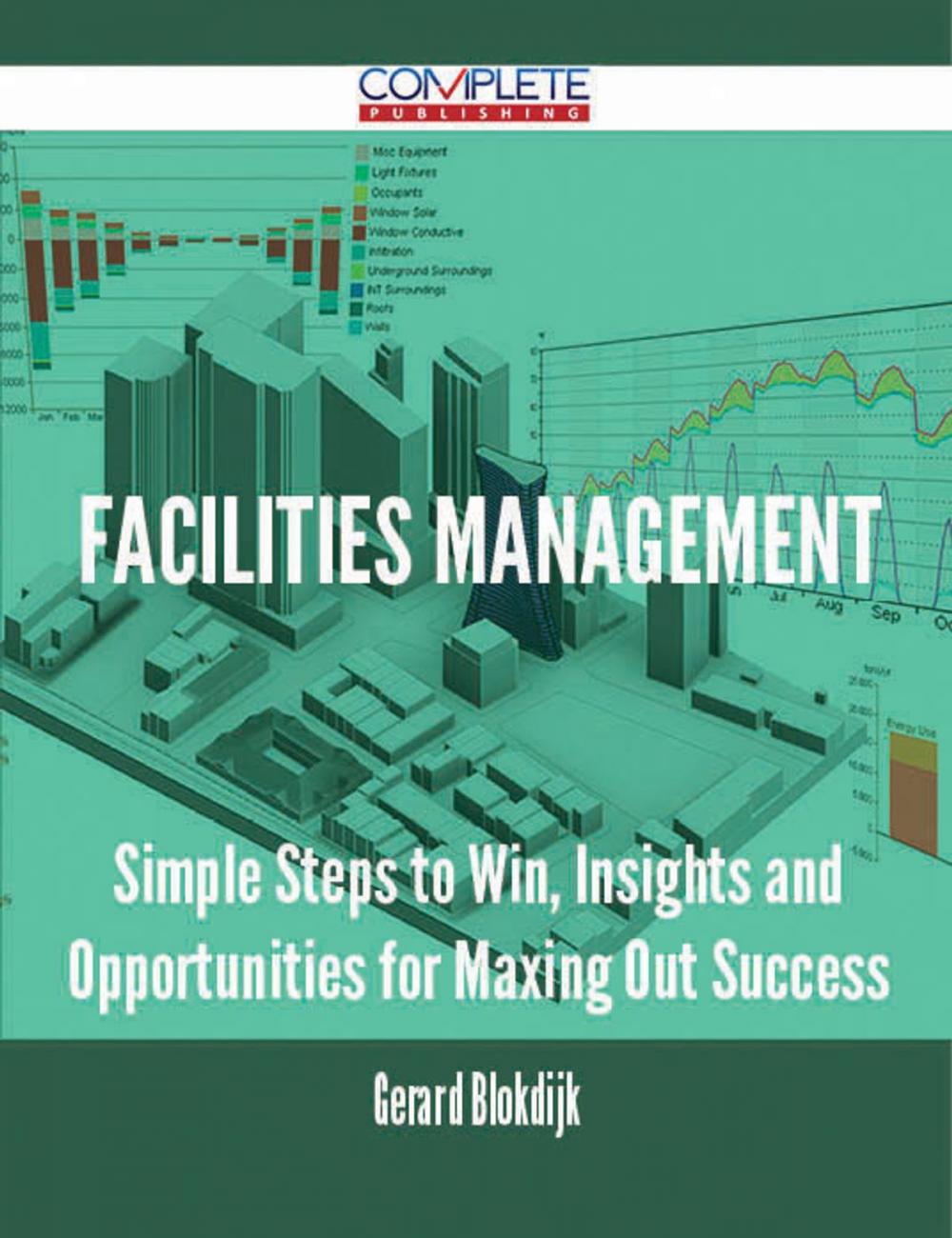 Big bigCover of Facilities Management - Simple Steps to Win, Insights and Opportunities for Maxing Out Success