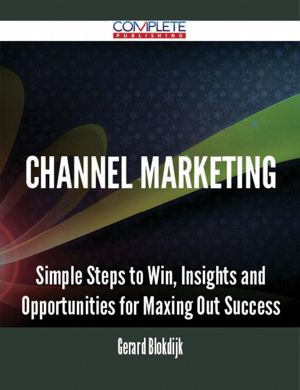 Big bigCover of Channel Marketing - Simple Steps to Win, Insights and Opportunities for Maxing Out Success