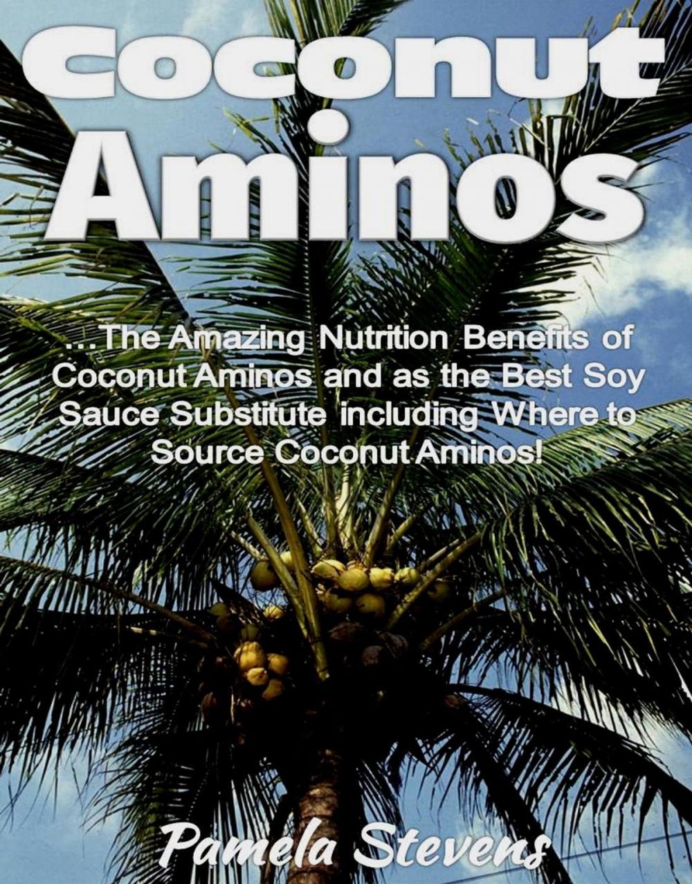 Big bigCover of Coconut Aminos: The Amazing Nutrition Benefit of Coconut Aminos and as the Best Soy Sauce Substitute including Where to Source Coconut Aminos!