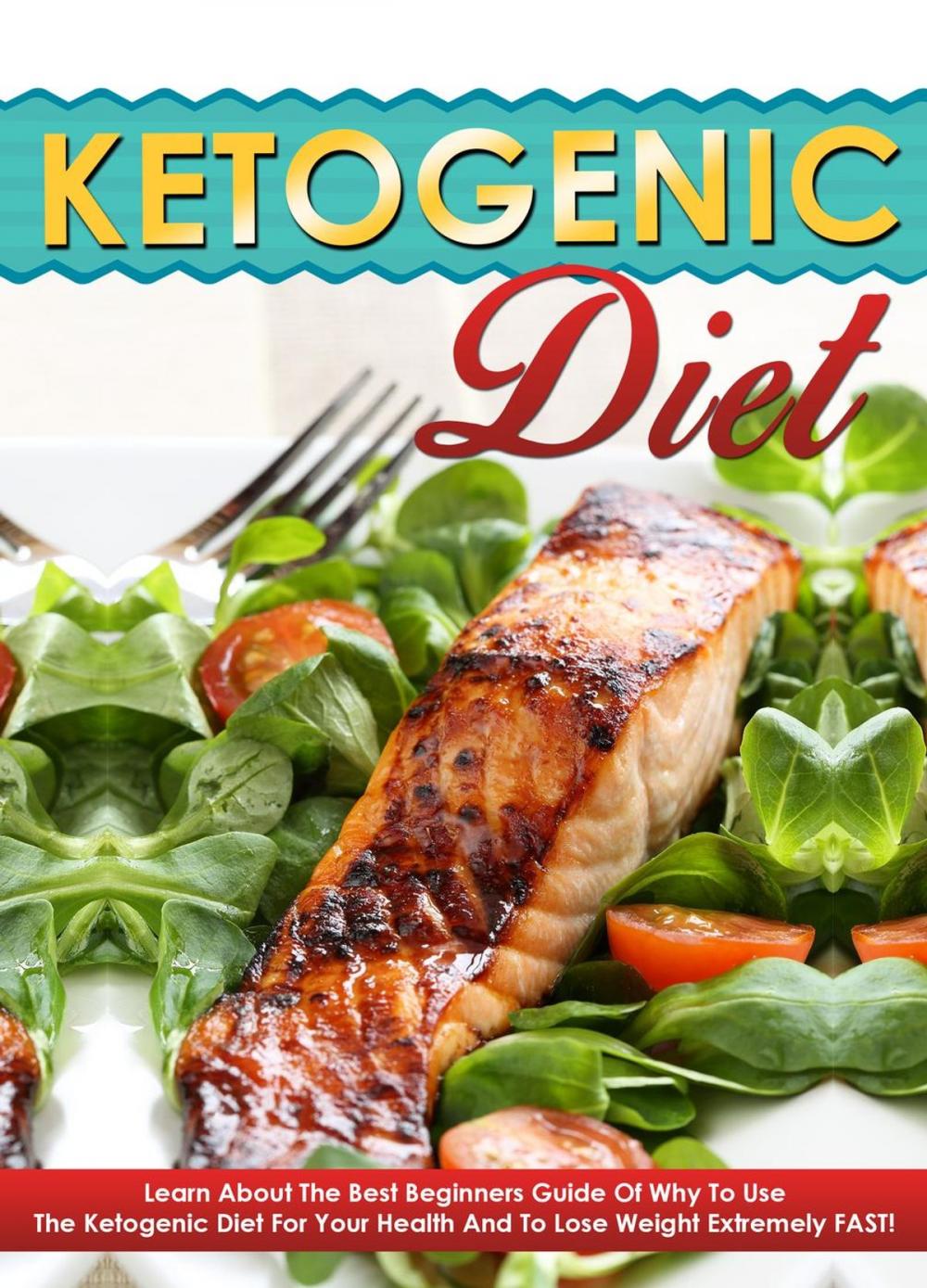 Big bigCover of Ketogenic Diet - Learn About The Best Beginners Guide Of Why To Use The Ketogenic Diet For Your Health And To Lose Weight Extremely FAST!