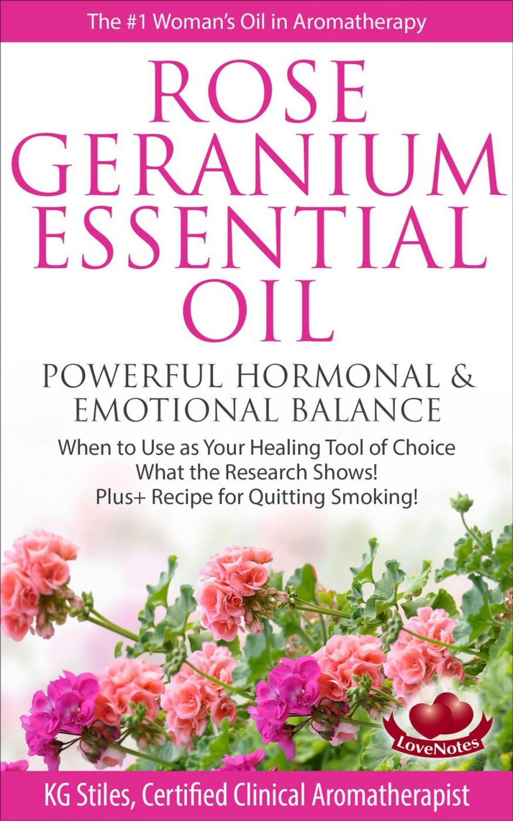 Big bigCover of Rose Geranium Essential Oil Powerful Hormonal & Emotional Balance When to Use as Your Healing Tool of Choice What the Research Show! Plus+ Recipe for Quitting Smoking