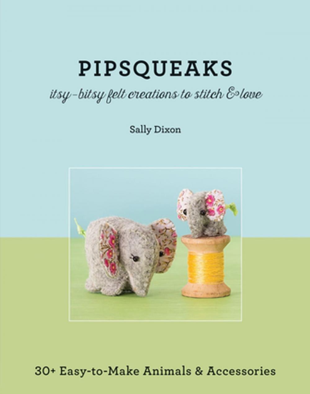 Big bigCover of Pipsqueaks—Itsy-Bitsy Felt Creations to Stitch & Love