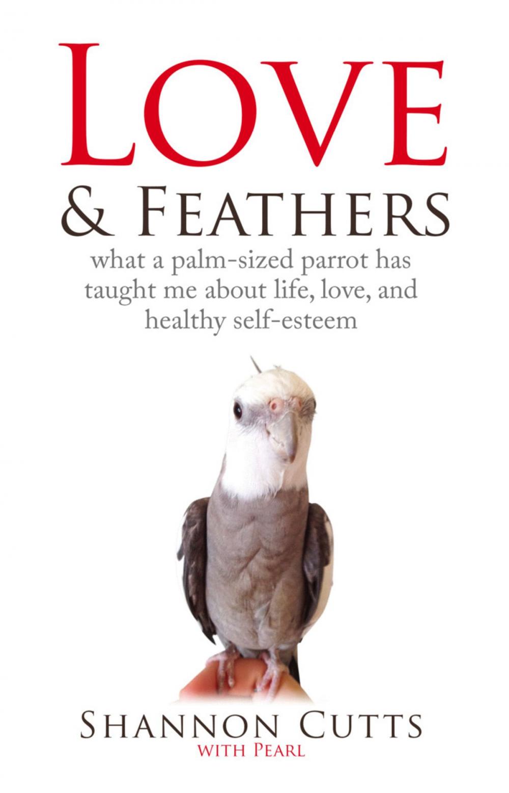 Big bigCover of LOVE & FEATHERS: What a Palm-Sized Parrot Has Taught Me About Life, Love, and Healthy