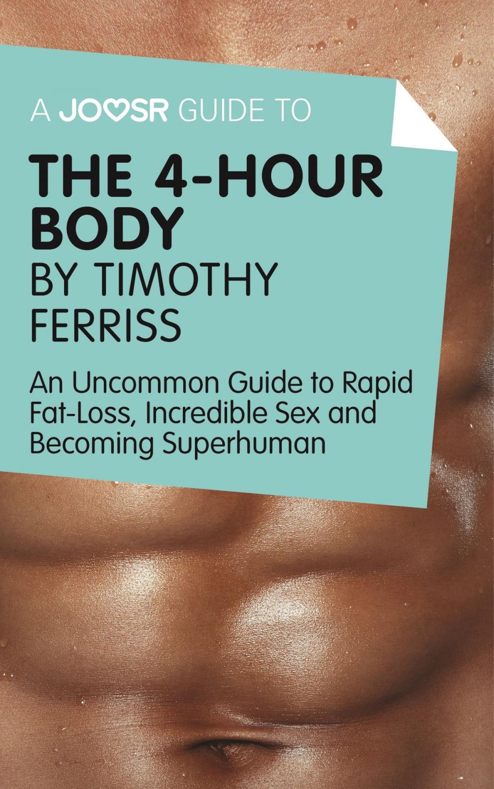 Big bigCover of A Joosr Guide to... The 4-Hour Body by Timothy Ferriss: An Uncommon Guide to Rapid Fat-Loss, Incredible Sex and Becoming Superhuman