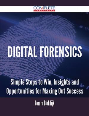 Cover of the book Digital Forensics - Simple Steps to Win, Insights and Opportunities for Maxing Out Success by Walter Glenn