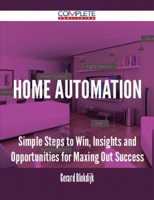Cover of the book Home Automation - Simple Steps to Win, Insights and Opportunities for Maxing Out Success by Jason Horn