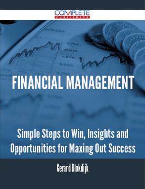 Cover of the book Financial Management - Simple Steps to Win, Insights and Opportunities for Maxing Out Success by Henry Burt