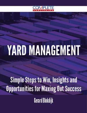 Cover of the book Yard Management - Simple Steps to Win, Insights and Opportunities for Maxing Out Success by Hailey Benton