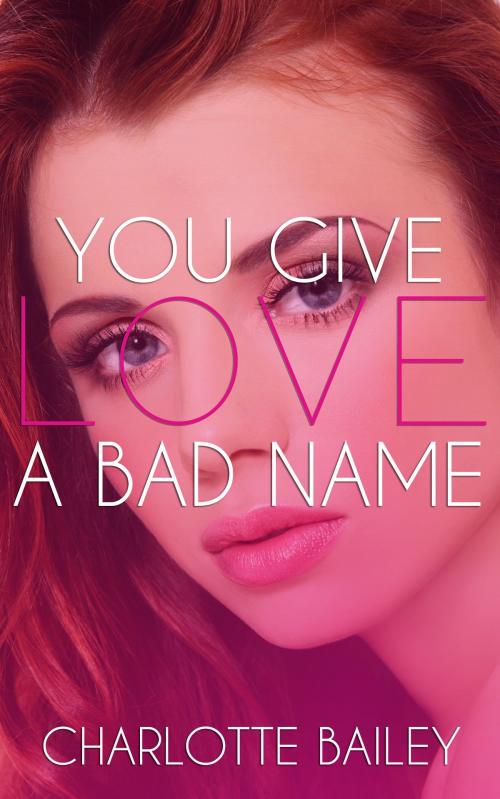 Cover of the book You Give Love a Bad Name by Charlotte Bailey, Charlotte Bailey