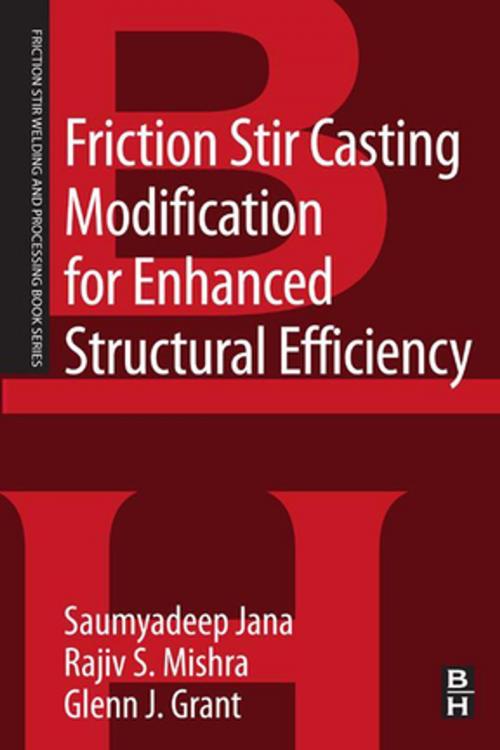 Cover of the book Friction Stir Casting Modification for Enhanced Structural Efficiency by Rajiv S. Mishra, Glenn Grant, Saumyadeep Jana, Ph.D., Elsevier Science