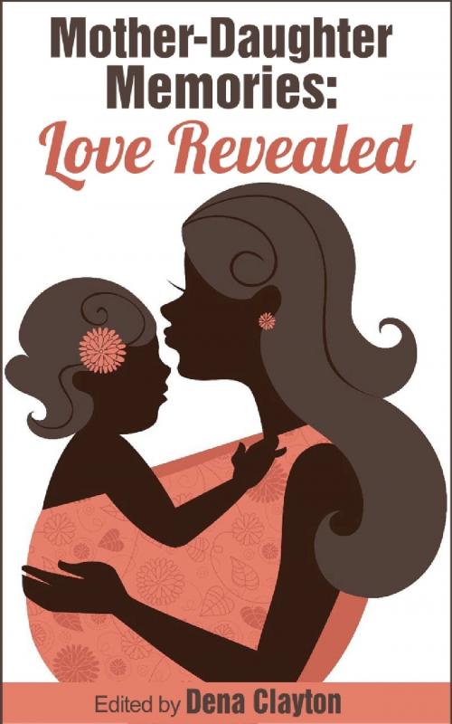 Cover of the book Mother-Daughter Memories: Love Revealed (Love Revealed Stories) by Dena Clayton, Dena Clayton