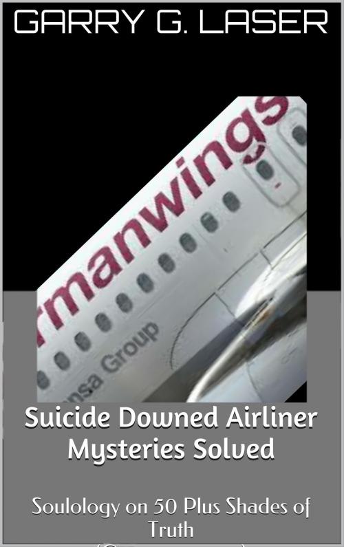 Cover of the book Suicide Downed Airliner Mysteries Solved (Germanwings…) by Garry G. Laser, Garry G. Laser