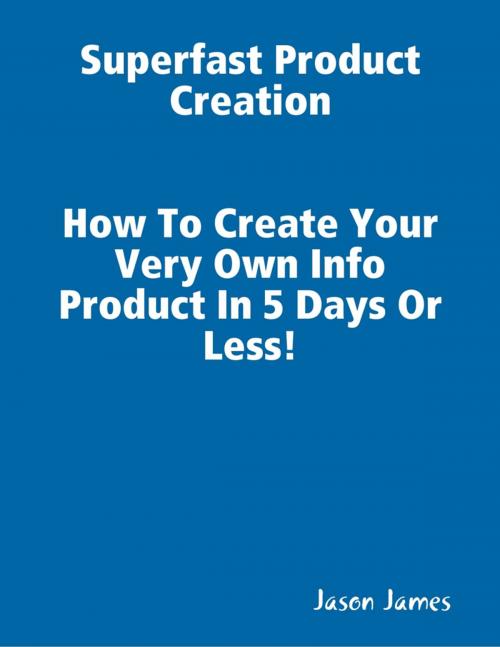 Cover of the book Superfast Product Creation, Create Your Own Info Product In 5 Days or Less ! by Jason James, Lulu.com