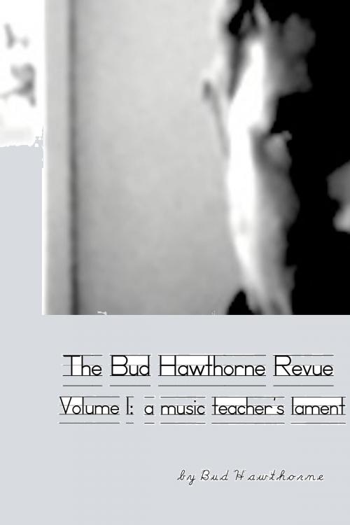 Cover of the book The Bud Hawthorne Revue, Volume 1: A Music Teacher's Lament by Bud Hawthorne, Bud Hawthorne