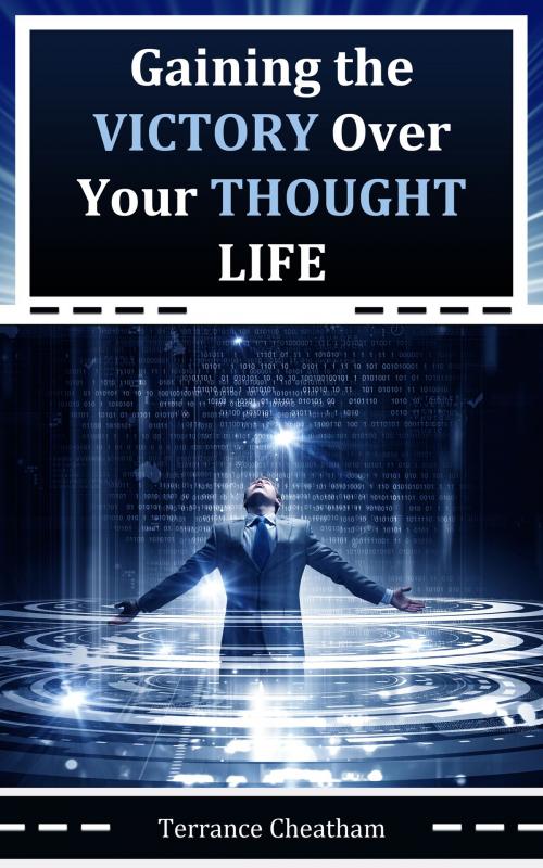 Cover of the book Gaining the Victory Over Your Thought Life by Terrance Cheatham, Terrance Cheatham