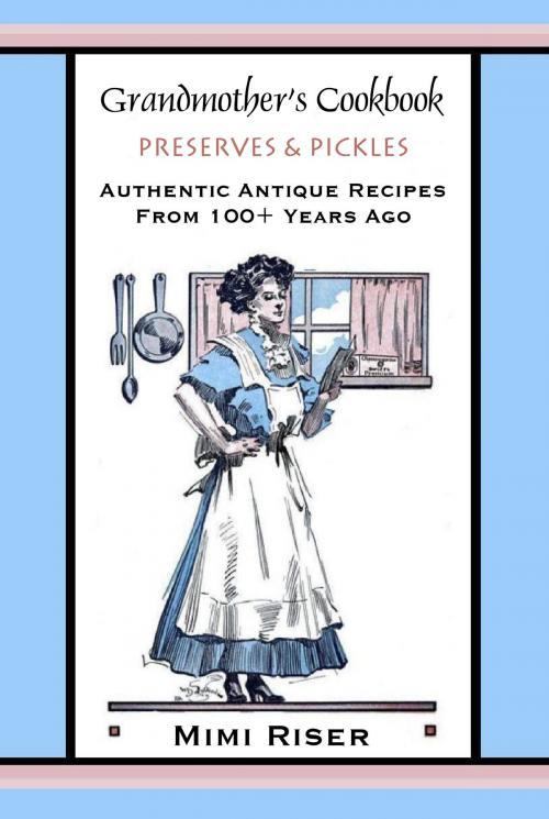 Cover of the book Grandmother's Cookbook, Preserves & Pickles, Authentic Antique Recipes from 100+ Years Ago by Mimi Riser, Mimi Riser