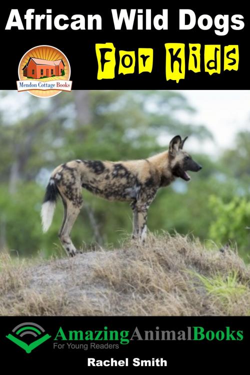 Cover of the book African Wild Dogs For Kids by Rachel Smith, Mendon Cottage Books