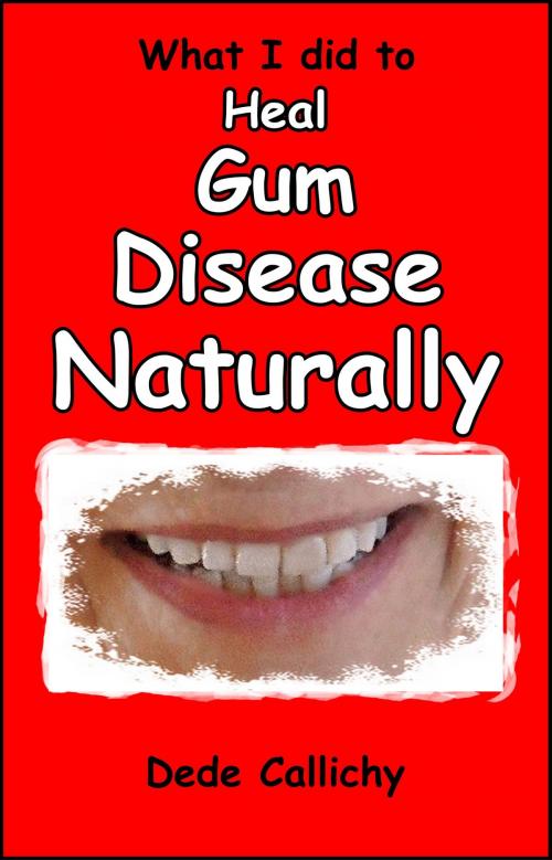 Cover of the book What I did to Heal Gum Disease Naturally by Dede Callichy, Dede Callichy