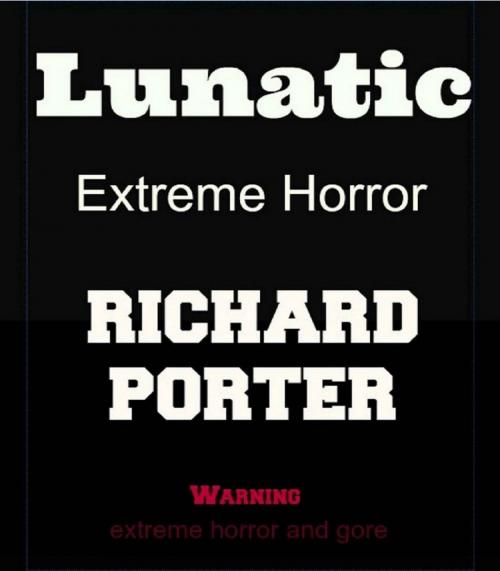 Cover of the book Lunatic: Extreme Horror by Richard Porter, Richard Porter