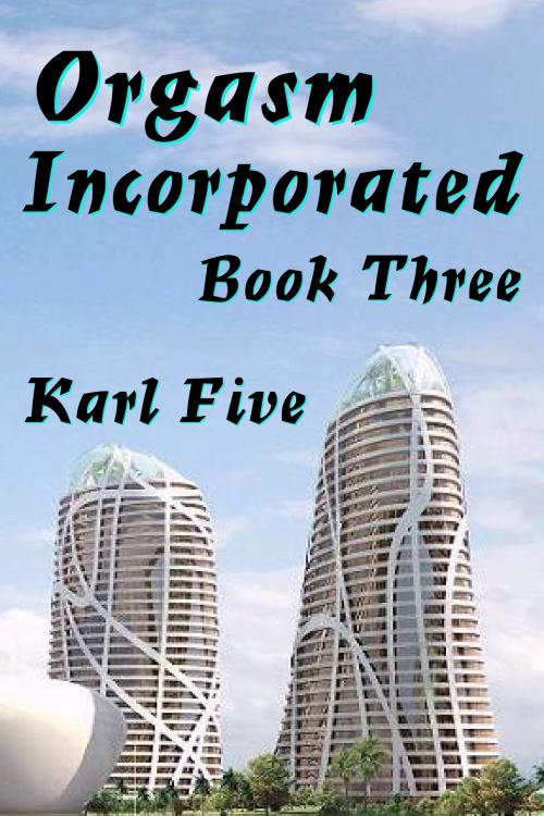 Cover of the book Orgasm Incorporated: Book Three by Karl Five, Karl Five